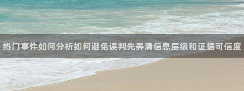 热点资讯动态:热门事件如何分析如何避免误判先弄清信息层级和证据可信度
