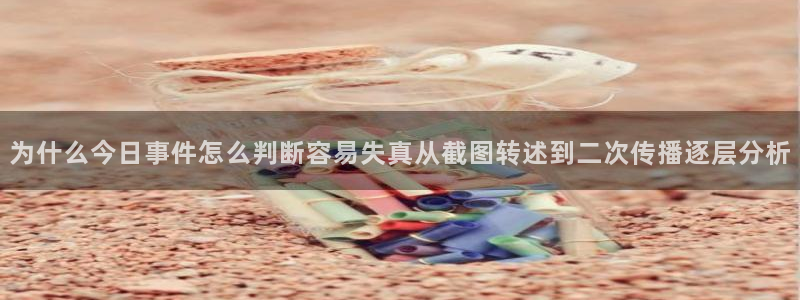 黑料爆料最新信息:为什么今日事件怎么判断容易失真从截图转述到二次传播逐层分析