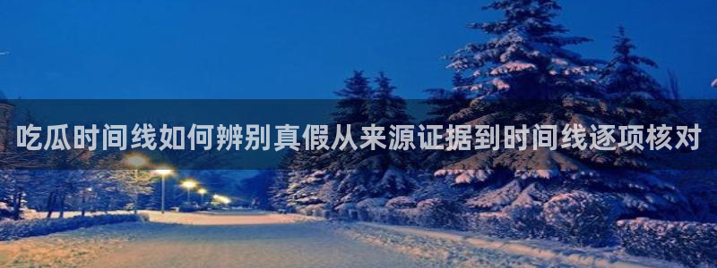 网络话题大全:吃瓜时间线如何辨别真假从来源证据到时间线逐项核对