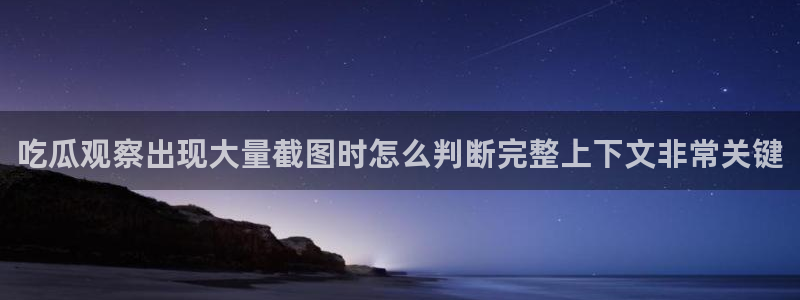 网络资讯爆料:吃瓜观察出现大量截图时怎么判断完整上下文非常关键