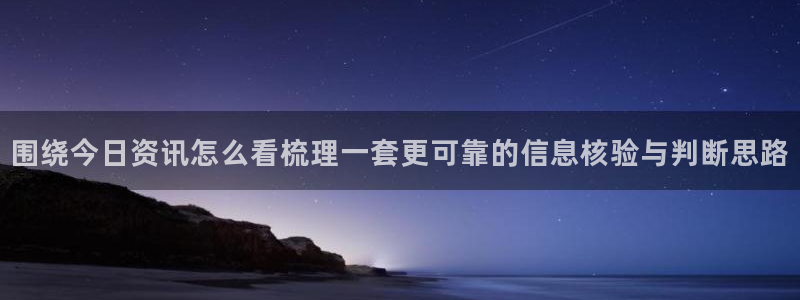 热点事件大全:围绕今日资讯怎么看梳理一套更可靠的信息核验与判断思路