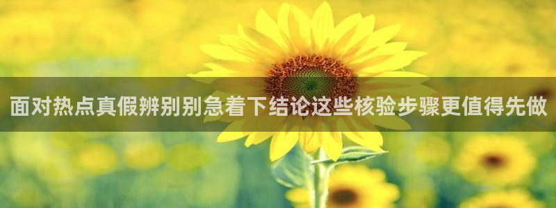 今日网络热点：面对热点真假辨别别急着下结论这些核验步骤更值得先做