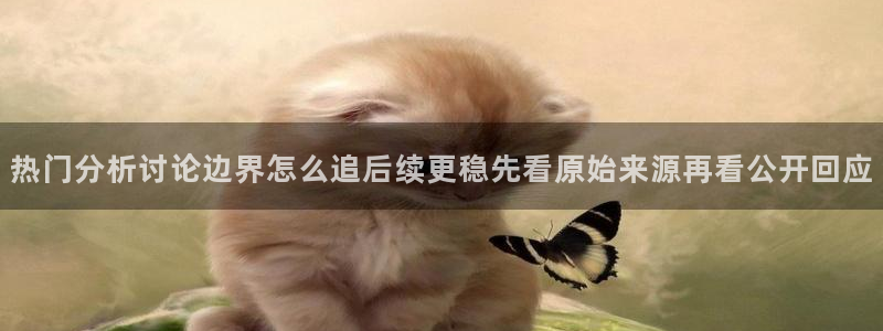 今日网络资讯：热门分析讨论边界怎么追后续更稳先看原始来源再看公开回应