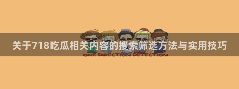 黑料爆料网络热搜:关于718吃瓜相关内容的搜索筛选方法与实用技巧