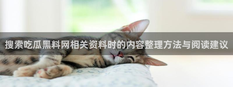 热门网络资讯:搜索吃瓜黑料网相关资料时的内容整理方法与阅读建议