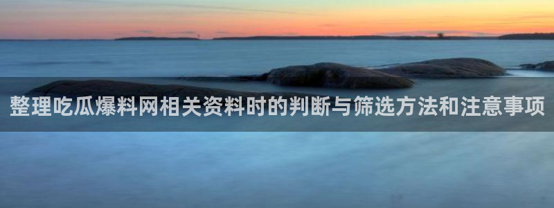黑料爆料资讯榜:整理吃瓜爆料网相关资料时的判断与筛选方法和注意事项