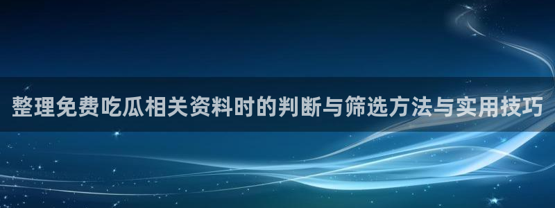 黑料爆料网站入口:整理免费吃瓜相关资料时的判断与筛选方法与实用技巧