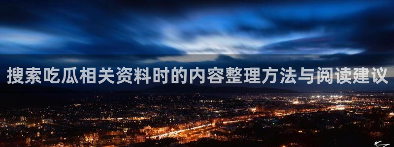 黑料爆料网:搜索吃瓜相关资料时的内容整理方法与阅读建议